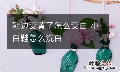 鞋边变黄了怎么变白 小白鞋怎么洗白