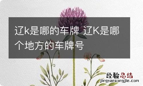 辽k是哪的车牌 辽K是哪个地方的车牌号