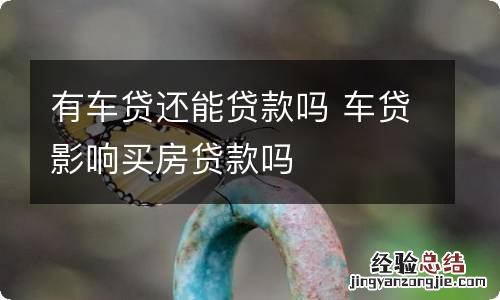 有车贷还能贷款吗 车贷影响买房贷款吗