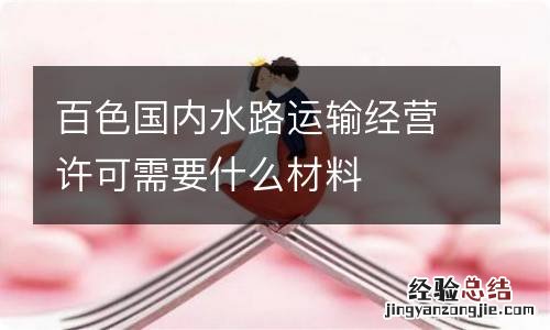 百色国内水路运输经营许可需要什么材料