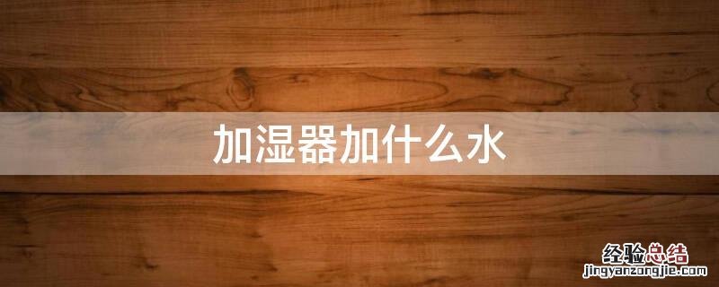 加湿器加什么水 宝宝用加湿器加什么水