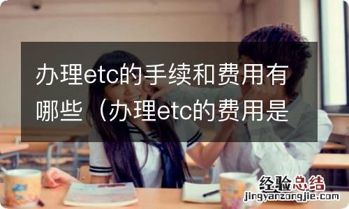 办理etc的费用是多少 办理etc的手续和费用有哪些