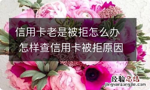 信用卡老是被拒怎么办 怎样查信用卡被拒原因