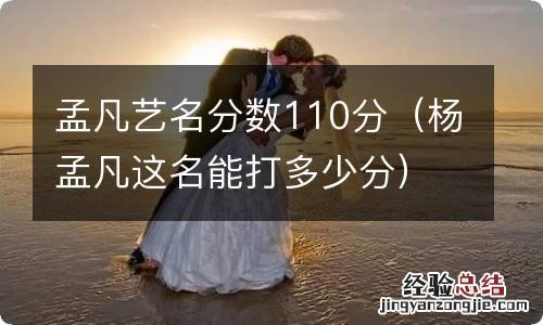 杨孟凡这名能打多少分 孟凡艺名分数110分