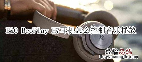 B&amp;O BeoPlay H7耳机怎么控制音乐播放