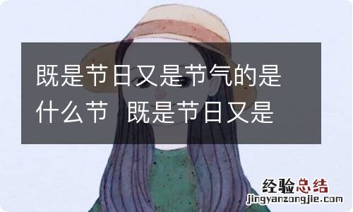 既是节日又是节气的是什么节既是节日又是节气的是什么