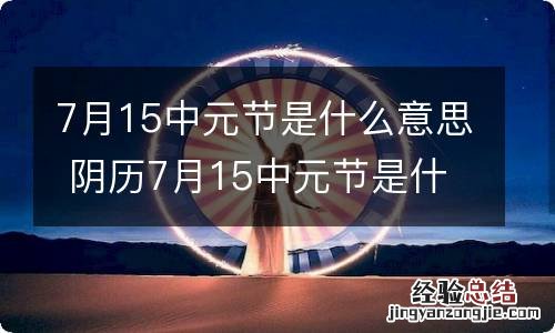 7月15中元节是什么意思 阴历7月15中元节是什么意思