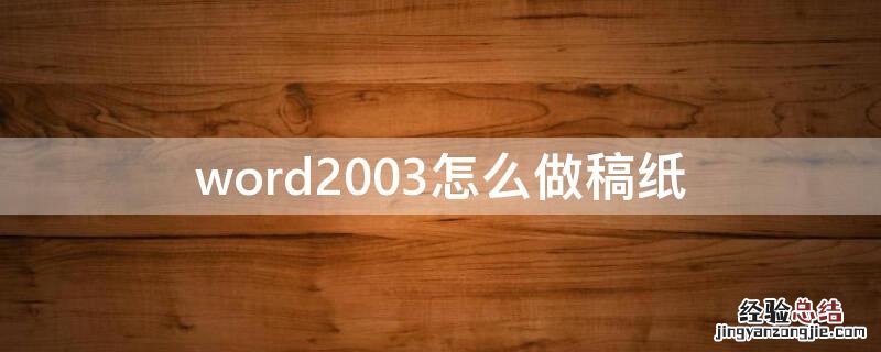 word文档怎么做稿纸电子版 word2003怎么做稿纸