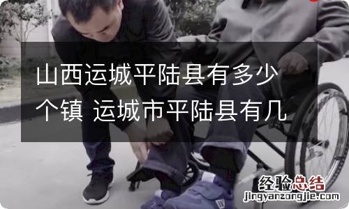 山西运城平陆县有多少个镇 运城市平陆县有几个镇