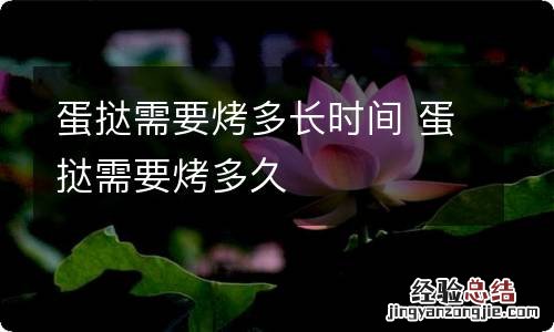 蛋挞需要烤多长时间 蛋挞需要烤多久