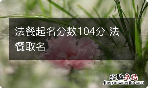 法餐起名分数104分 法餐取名