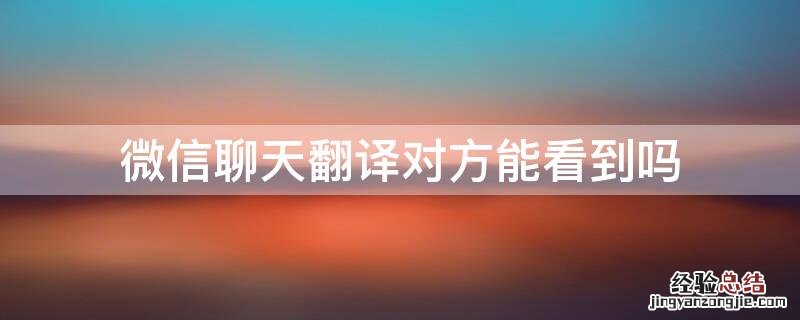 微信聊天翻译对方能看到吗 微信聊天翻译别人能看到吗