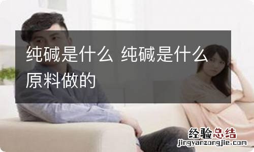 纯碱是什么 纯碱是什么原料做的