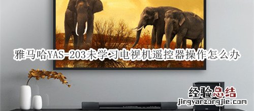 雅马哈YAS-203家庭影院音箱未学习电视机遥控器操作怎么办