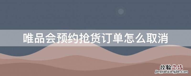 唯品会预约抢货咋取消 唯品会预约抢货订单怎么取消