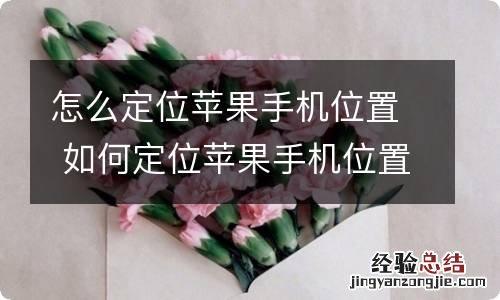 怎么定位苹果手机位置 如何定位苹果手机位置