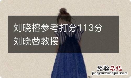 刘晓榕参考打分113分 刘晓蓉教授