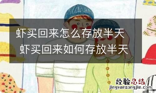 虾买回来怎么存放半天 虾买回来如何存放半天