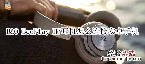 B&amp;O BeoPlay H7耳机怎么连接安卓手机