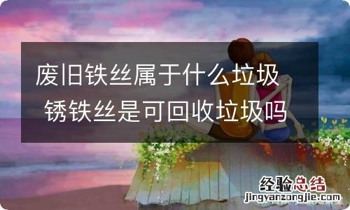 废旧铁丝属于什么垃圾 锈铁丝是可回收垃圾吗