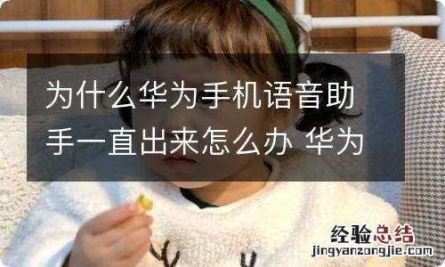 为什么华为手机语音助手一直出来怎么办 华为手机语音助手怎么关闭