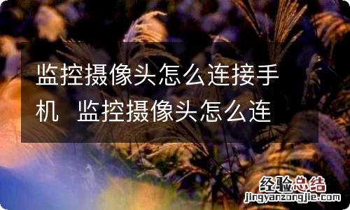 监控摄像头怎么连接手机监控摄像头怎么连接手机