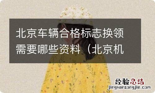北京机动车合格标志需要贴吗 北京车辆合格标志换领需要哪些资料
