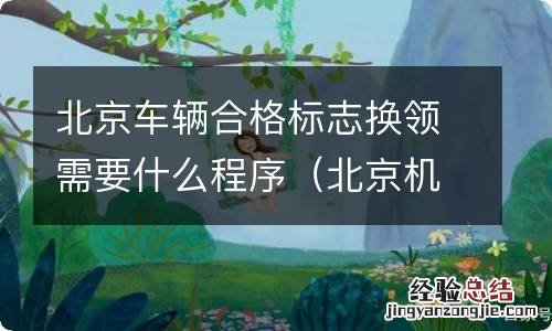 北京机动车合格标志需要贴吗 北京车辆合格标志换领需要什么程序