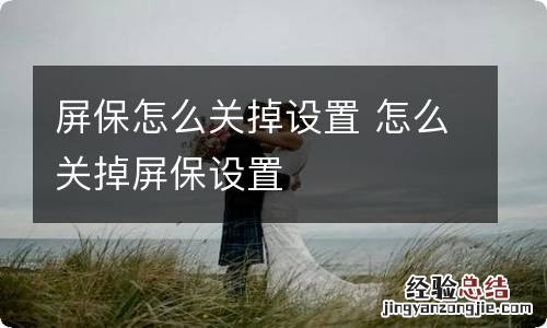 屏保怎么关掉设置 怎么关掉屏保设置