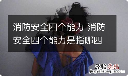 消防安全四个能力 消防安全四个能力是指哪四个能力