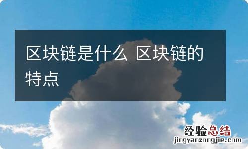 区块链是什么 区块链的特点