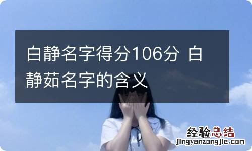 白静名字得分106分 白静茹名字的含义