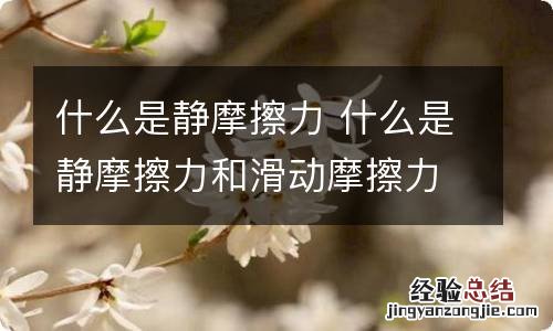 什么是静摩擦力 什么是静摩擦力和滑动摩擦力