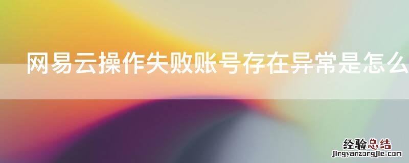 网易云操作失败账号存在异常是怎么回事