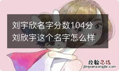 刘宇欣名字分数104分 刘欣宇这个名字怎么样