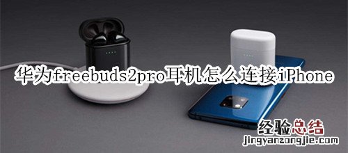 华为freebuds2pro耳机怎么连接iPhone