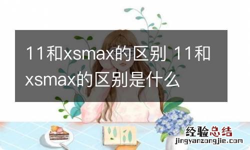 11和xsmax的区别 11和xsmax的区别是什么