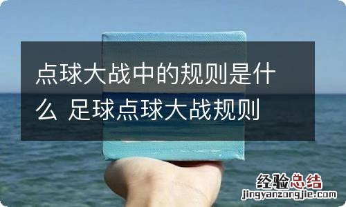 点球大战中的规则是什么 足球点球大战规则 点球决赛规则