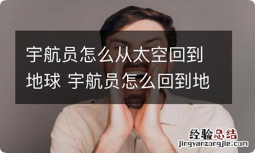 宇航员怎么从太空回到地球 宇航员怎么回到地球