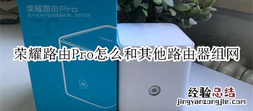 荣耀路由Pro怎么和其他路由器组网