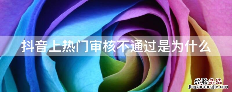 抖音上热门审核不通过是为什么