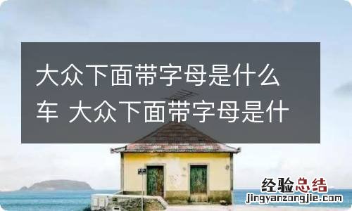 大众下面带字母是什么车 大众下面带字母是什么车大概多少钱