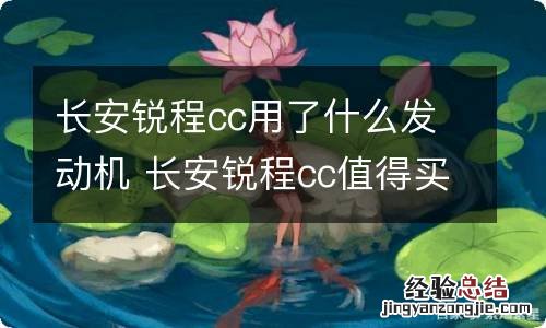 长安锐程cc用了什么发动机 长安锐程cc值得买吗,发动机怎么样