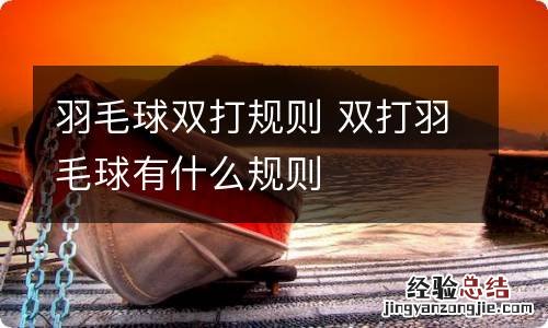 羽毛球双打规则 双打羽毛球有什么规则