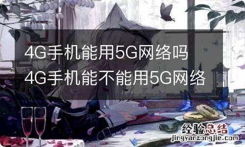 4G手机能用5G网络吗4G手机能不能用5G网络