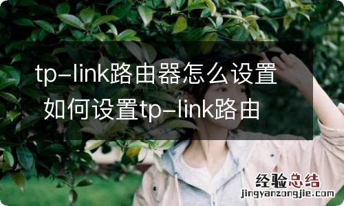 tp-link路由器怎么设置 如何设置tp-link路由器