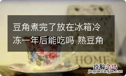 豆角煮完了放在冰箱冷冻一年后能吃吗 熟豆角可以放冰箱冷冻多久