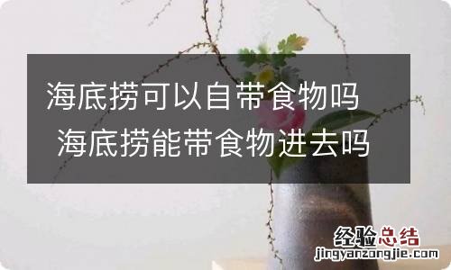 海底捞可以自带食物吗 海底捞能带食物进去吗