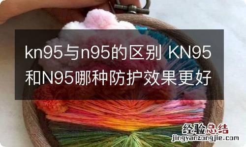 kn95与n95的区别 KN95和N95哪种防护效果更好