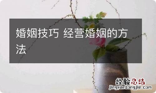 婚姻技巧 经营婚姻的方法